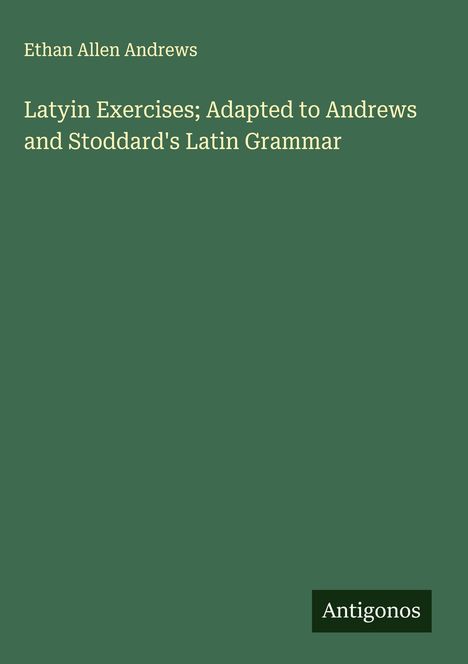 Ethan Allen Andrews: Latyin Exercises; Adapted to Andrews and Stoddard's Latin Grammar, Buch