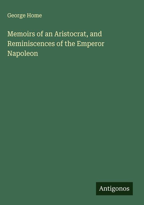 George Home: Memoirs of an Aristocrat, and Reminiscences of the Emperor Napoleon, Buch