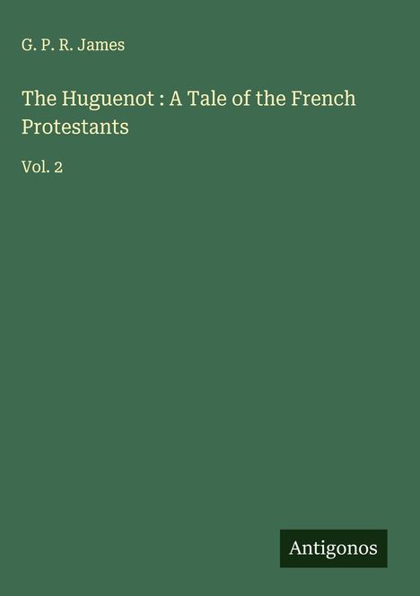 G. P. R. James: The Huguenot : A Tale of the French Protestants, Buch