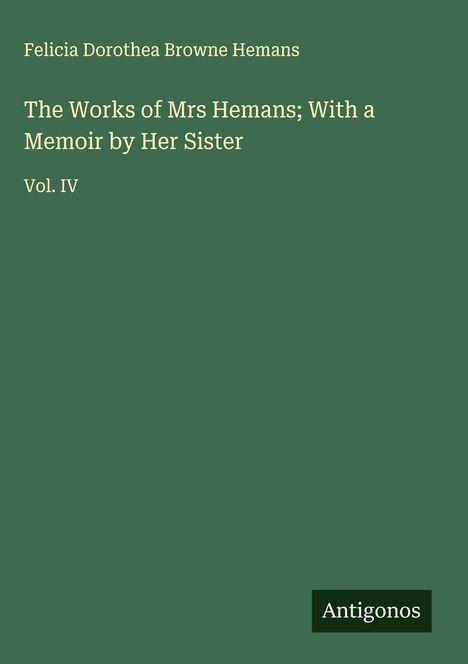 Felicia Dorothea Browne Hemans: The Works of Mrs Hemans; With a Memoir by Her Sister, Buch