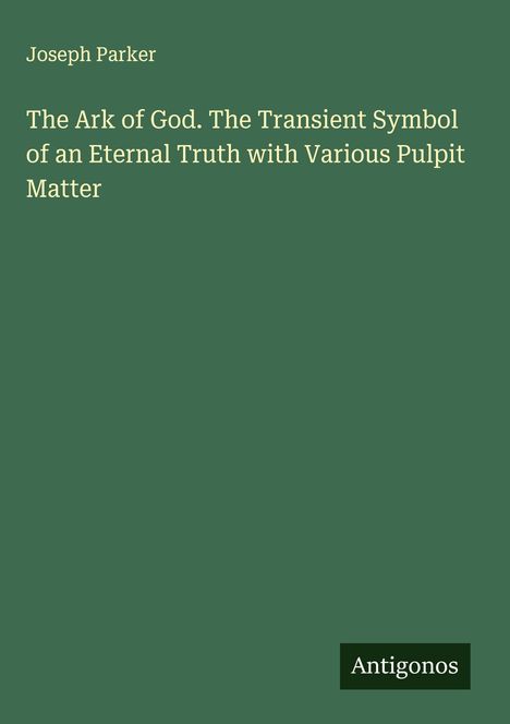 Joseph Parker: The Ark of God. The Transient Symbol of an Eternal Truth with Various Pulpit Matter, Buch