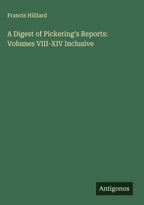 Francis Hilliard: A Digest of Pickering's Reports: Volumes VIII-XIV Inclusive, Buch