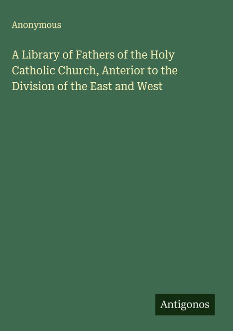 Anonymous: A Library of Fathers of the Holy Catholic Church, Anterior to the Division of the East and West, Buch