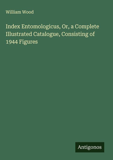 William Wood: Index Entomologicus, Or, a Complete Illustrated Catalogue, Consisting of 1944 Figures, Buch