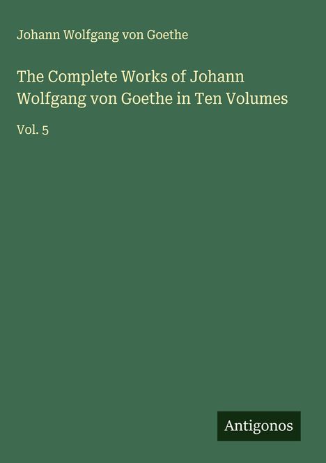 Johann Wolfgang von Goethe: The Complete Works of Johann Wolfgang von Goethe in Ten Volumes, Buch