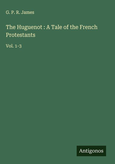 G. P. R. James: The Huguenot : A Tale of the French Protestants, Buch