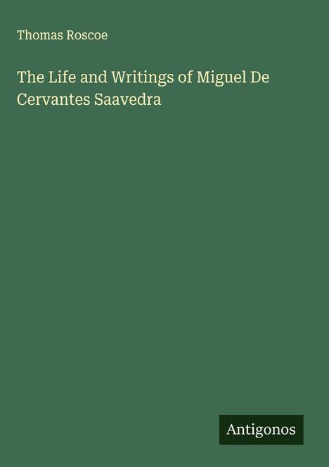 Thomas Roscoe: The Life and Writings of Miguel De Cervantes Saavedra, Buch