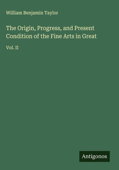 William Benjamin Taylor: The Origin, Progress, and Present Condition of the Fine Arts in Great, Buch