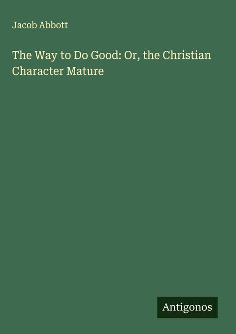 Jacob Abbott: The Way to Do Good: Or, the Christian Character Mature, Buch
