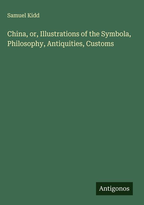 Samuel Kidd: China, or, Illustrations of the Symbola, Philosophy, Antiquities, Customs, Buch