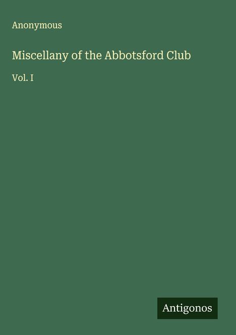 "Anonymous. Miscellany of the Abbotsford Club. Vol. I." Grüner Hintergrund, unten rechts "Antigonos".