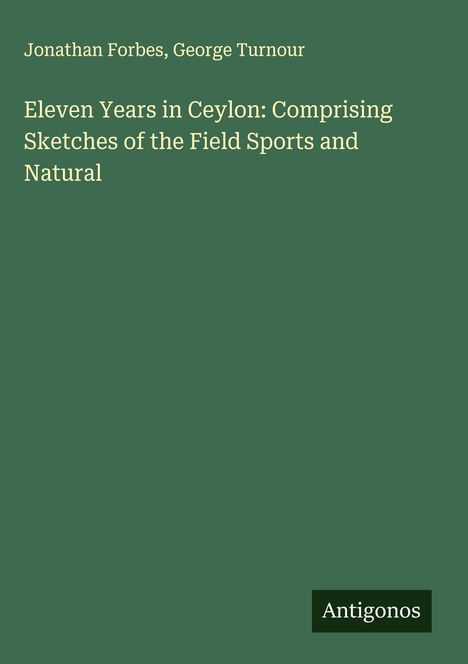 Jonathan Forbes: Eleven Years in Ceylon: Comprising Sketches of the Field Sports and Natural, Buch