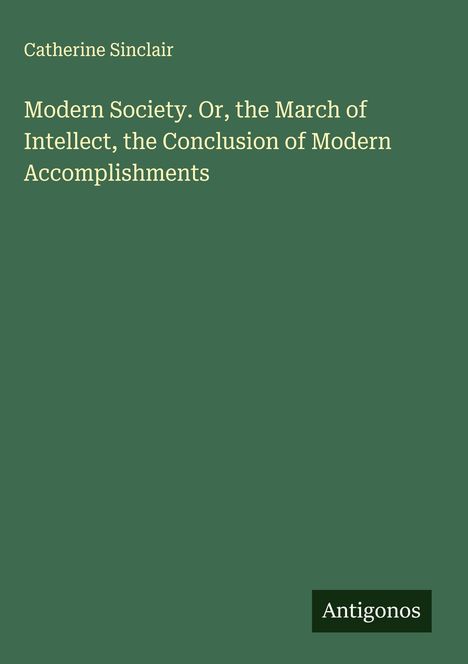 Catherine Sinclair: Modern Society. Or, the March of Intellect, the Conclusion of Modern Accomplishments, Buch