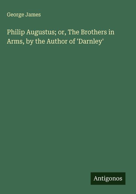 George James: Philip Augustus; or, The Brothers in Arms, by the Author of 'Darnley', Buch
