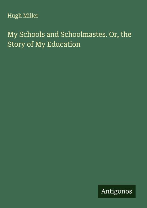 Hugh Miller: My Schools and Schoolmastes. Or, the Story of My Education, Buch
