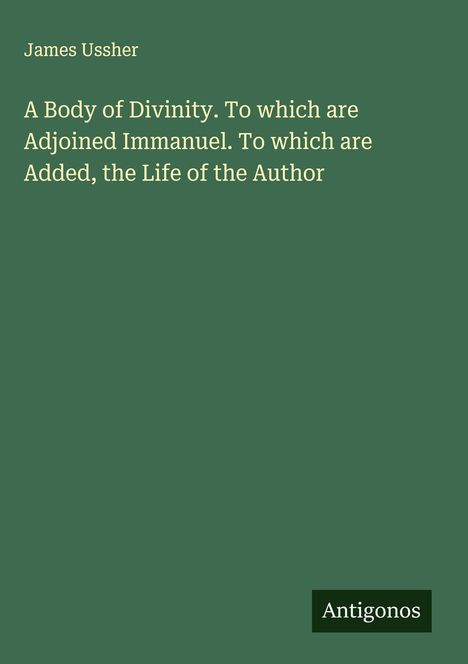 James Ussher: A Body of Divinity. To which are Adjoined Immanuel. To which are Added, the Life of the Author, Buch