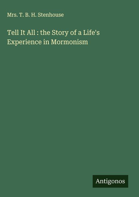 T. B. H. Stenhouse: Tell It All : the Story of a Life's Experience in Mormonism, Buch