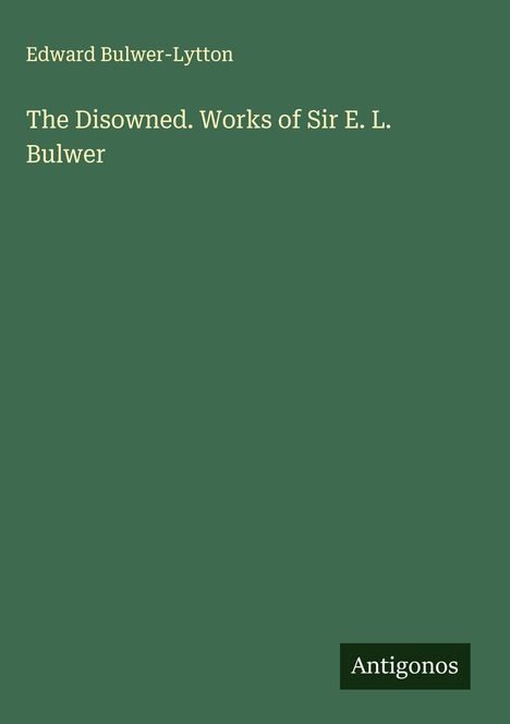 Edward Bulwer-Lytton: The Disowned. Works of Sir E. L. Bulwer, Buch