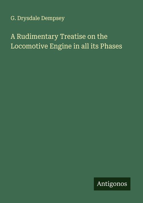 G. Drysdale Dempsey: A Rudimentary Treatise on the Locomotive Engine in all its Phases, Buch