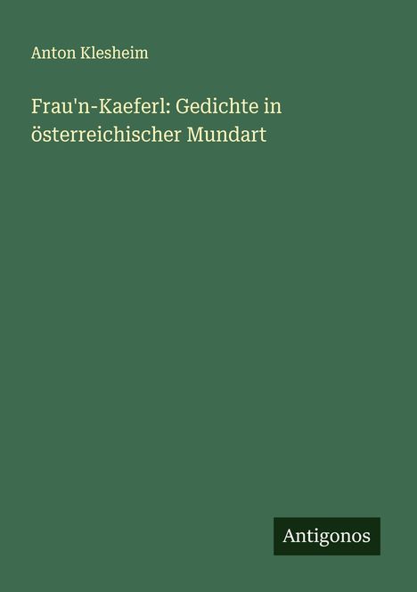 Anton Klesheim: Frau'n-Kaeferl: Gedichte in österreichischer Mundart, Buch