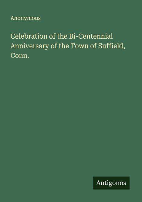 Anonymous: Celebration of the Bi-Centennial Anniversary of the Town of Suffield, Conn., Buch