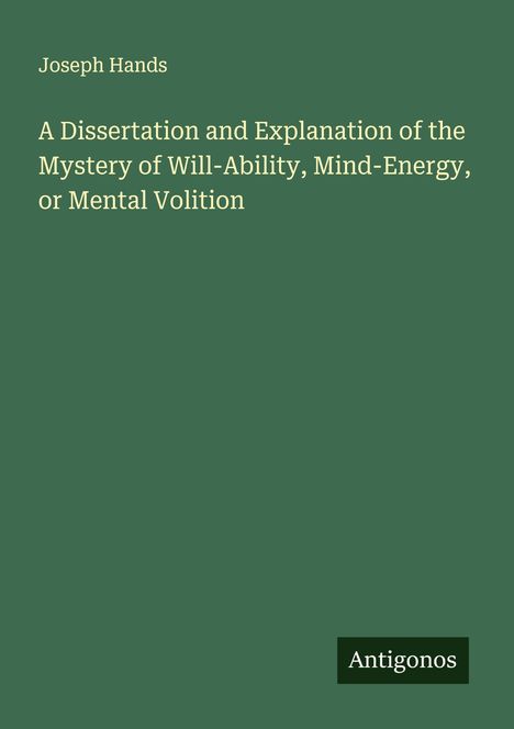 Joseph Hands: A Dissertation and Explanation of the Mystery of Will-Ability, Mind-Energy, or Mental Volition, Buch