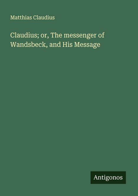 Matthias Claudius: Claudius; or, The messenger of Wandsbeck, and His Message, Buch