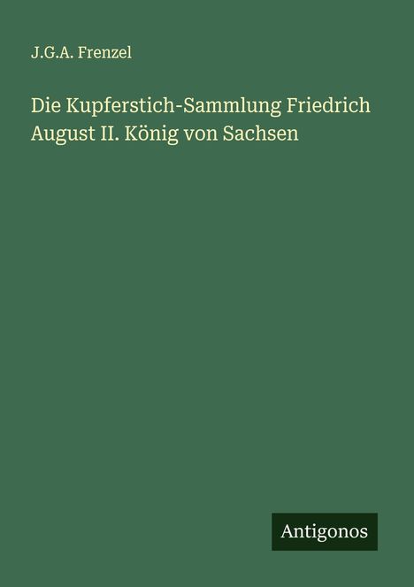 J. G. A. Frenzel: Die Kupferstich-Sammlung Friedrich August II. König von Sachsen, Buch