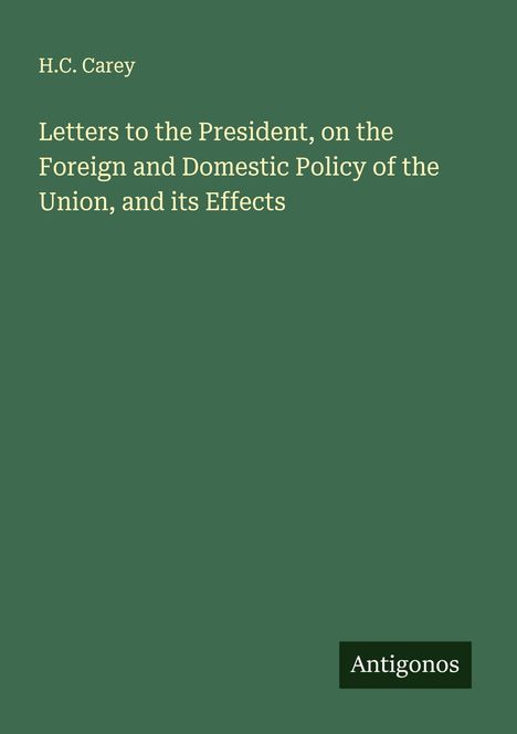 H. C. Carey: Letters to the President, on the Foreign and Domestic Policy of the Union, and its Effects, Buch