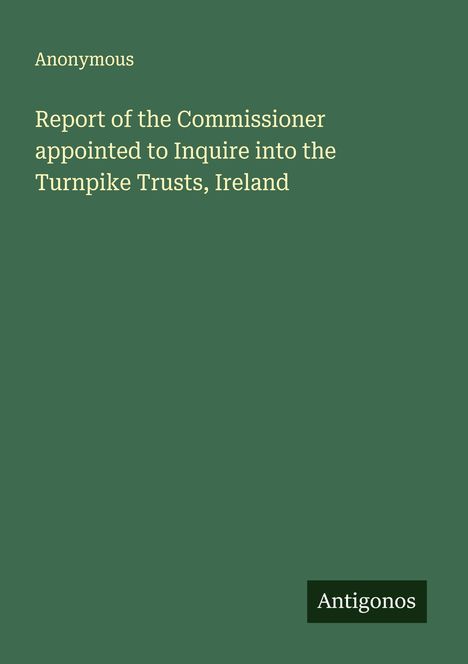 Anonymous: Report of the Commissioner appointed to Inquire into the Turnpike Trusts, Ireland, Buch