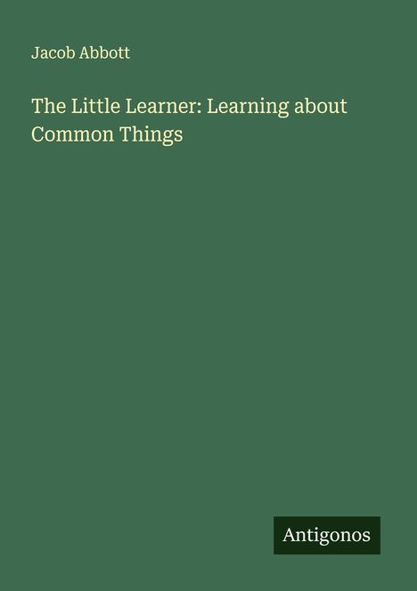 Jacob Abbott: The Little Learner: Learning about Common Things, Buch