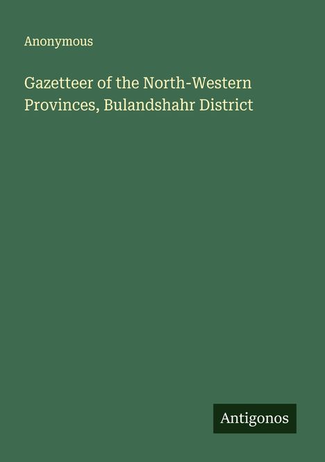 Anonymous: Gazetteer of the North-Western Provinces, Bulandshahr District, Buch
