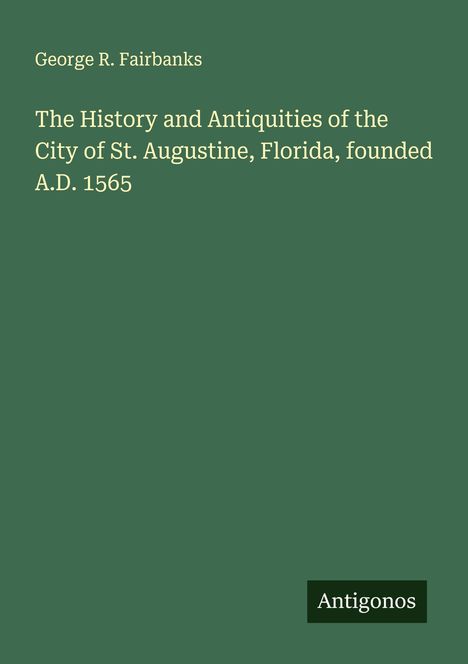 George R. Fairbanks: The History and Antiquities of the City of St. Augustine, Florida, founded A.D. 1565, Buch