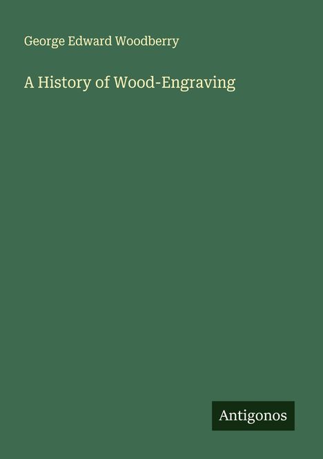 George Edward Woodberry: A History of Wood-Engraving, Buch