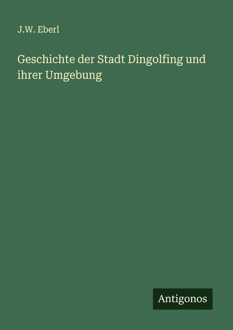 J. W. Eberl: Geschichte der Stadt Dingolfing und ihrer Umgebung, Buch