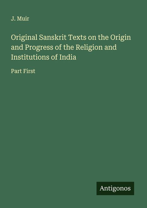 J. Muir: Original Sanskrit Texts on the Origin and Progress of the Religion and Institutions of India, Buch