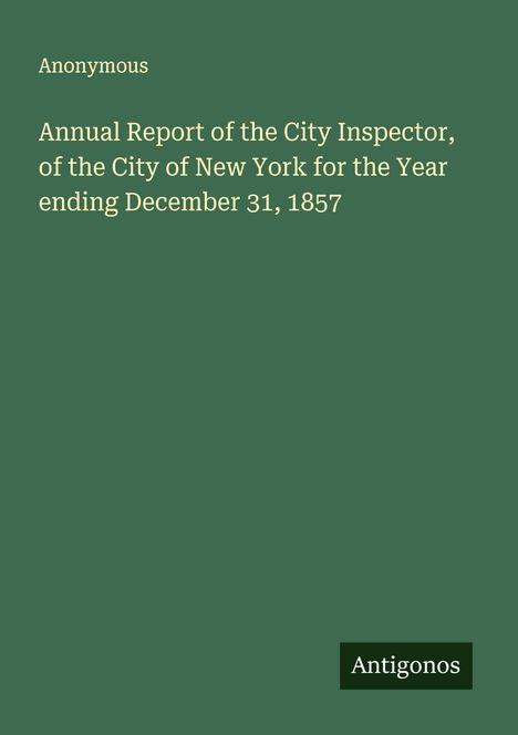 Anonymous: Annual Report of the City Inspector, of the City of New York for the Year ending December 31, 1857, Buch