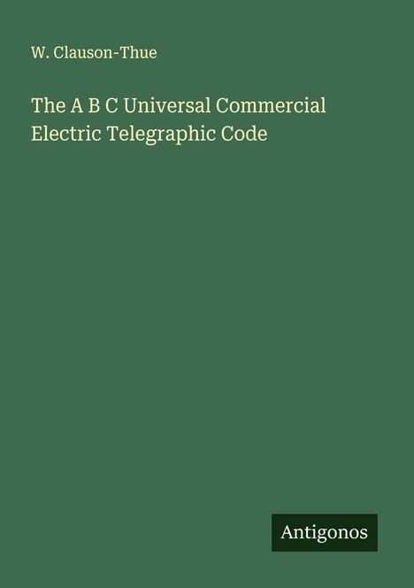 W. Clauson-Thue: The A B C Universal Commercial Electric Telegraphic Code, Buch