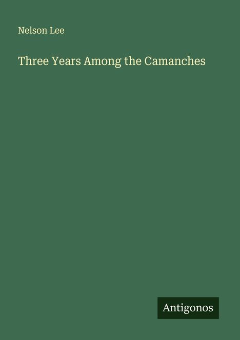 Text: Nelson Lee - Three Years Among the Camanches. Unten rechts: Antigonos.  
Grüner Hintergrund, schlichtes Design.