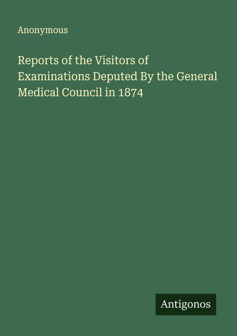 Anonymous: Reports of the Visitors of Examinations Deputed By the General Medical Council in 1874, Buch