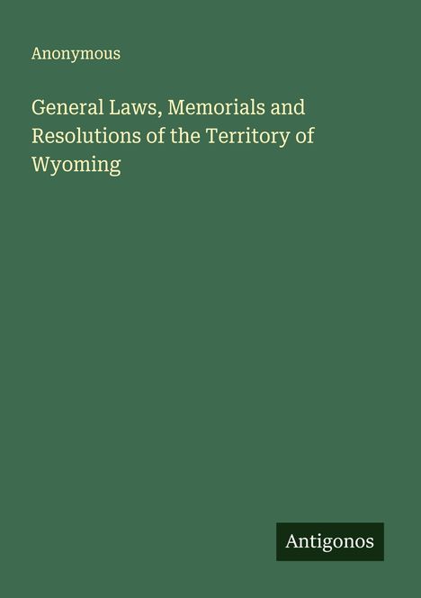 Anonymous: General Laws, Memorials and Resolutions of the Territory of Wyoming, Buch