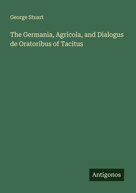 George Stuart: The Germania, Agricola, and Dialogus de Oratoribus of Tacitus, Buch