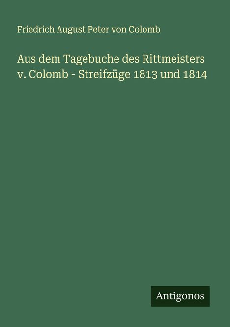 Friedrich August Peter Von Colomb: Aus dem Tagebuche des Rittmeisters v. Colomb - Streifzüge 1813 und 1814, Buch