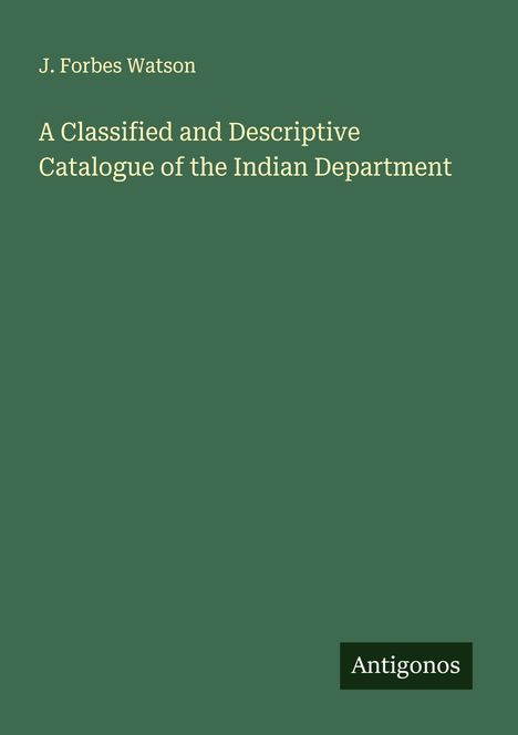 J. Forbes Watson: A Classified and Descriptive Catalogue of the Indian Department, Buch