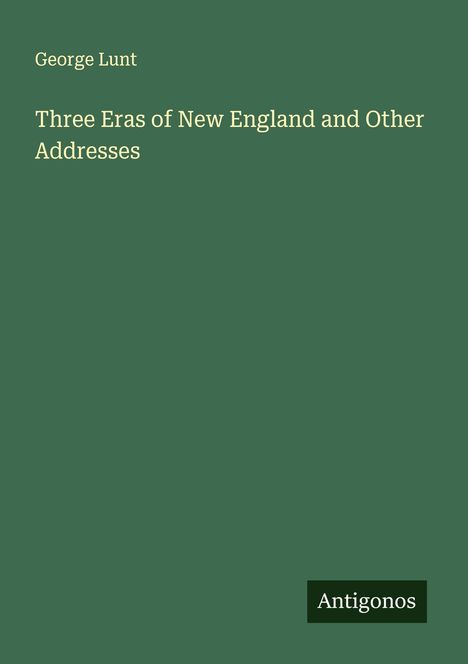 George Lunt: Three Eras of New England and Other Addresses, Buch
