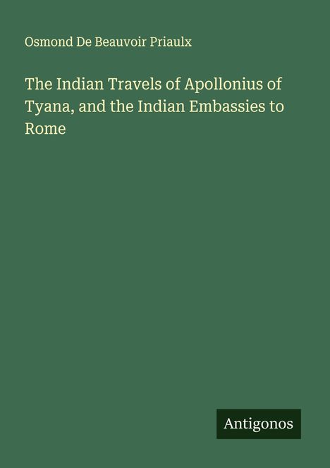 Osmond De Beauvoir Priaulx: The Indian Travels of Apollonius of Tyana, and the Indian Embassies to Rome, Buch
