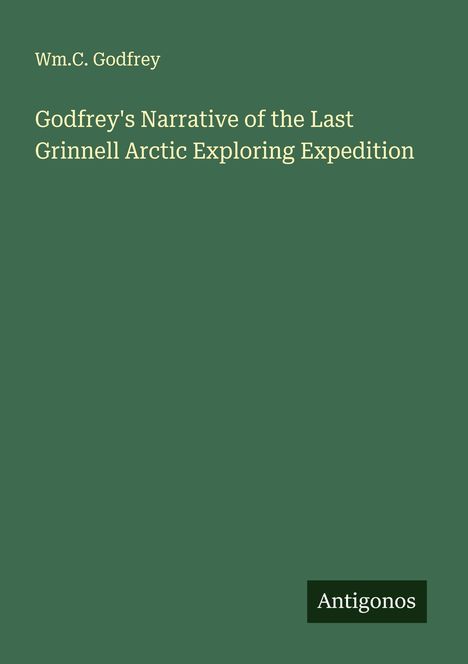 Wm. C. Godfrey: Godfrey's Narrative of the Last Grinnell Arctic Exploring Expedition, Buch