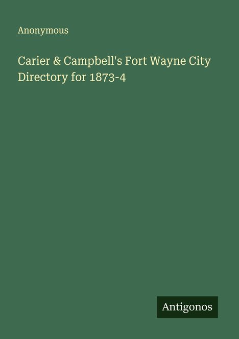 Anonymous: Carier & Campbell's Fort Wayne City Directory for 1873-4, Buch