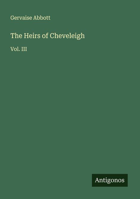 Grüner Hintergrund mit weißem Text: "Gervaise Abbott, The Heirs of Cheveleigh, Vol. III" und "Antigonos" unten rechts.