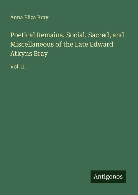 Anna Eliza Bray: Poetical Remains, Social, Sacred, and Miscellaneous of the Late Edward Atkyns Bray, Buch